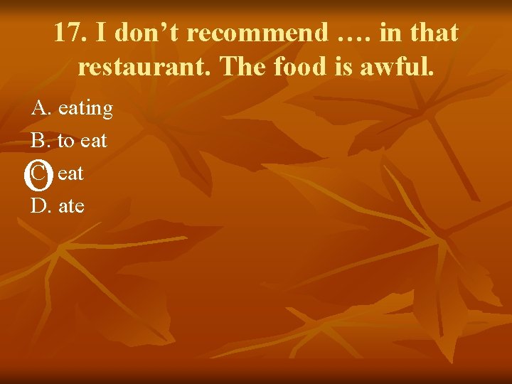 17. I don’t recommend …. in that restaurant. The food is awful. A. eating