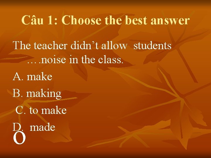 Câu 1: Choose the best answer The teacher didn’t allow students …. noise in