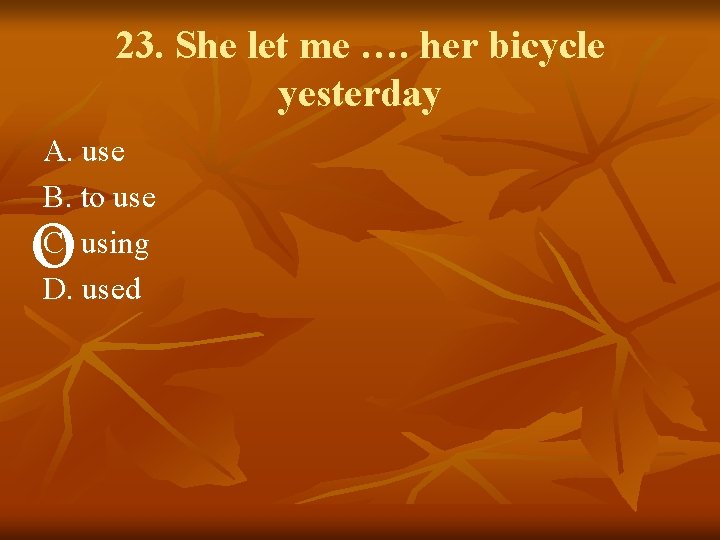 23. She let me …. her bicycle yesterday A. use B. to use C.