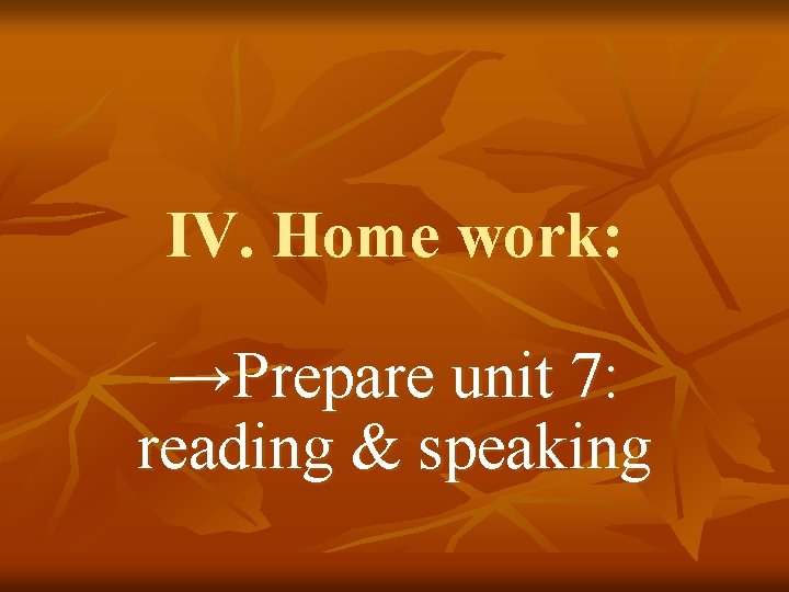 IV. Home work: →Prepare unit 7: reading & speaking 