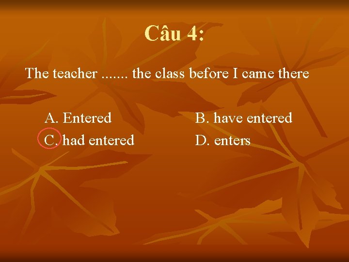 Câu 4: The teacher. . . . the class before I came there A.