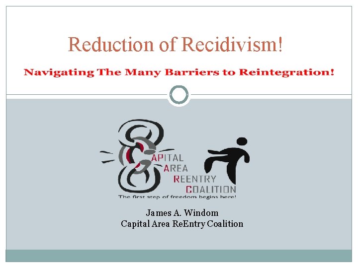 Reduction of Recidivism! James A. Windom Capital Area Re. Entry Coalition 