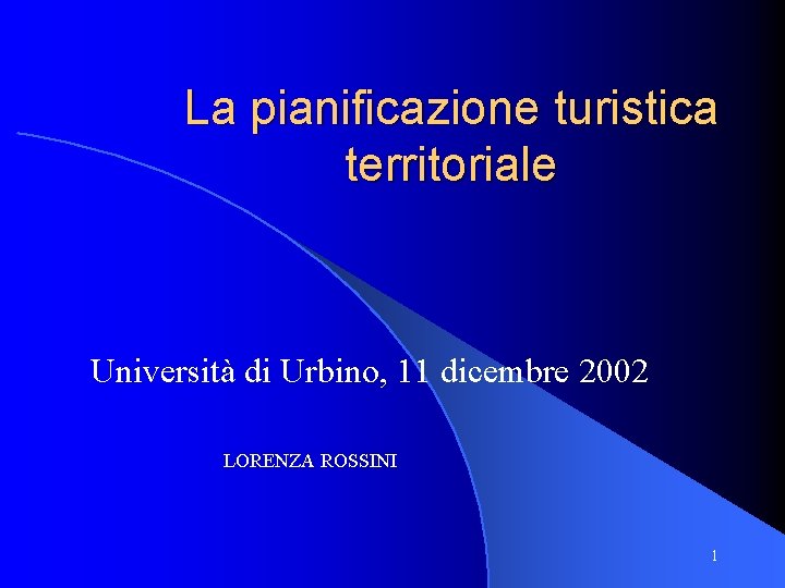 La pianificazione turistica territoriale Università di Urbino, 11 dicembre 2002 LORENZA ROSSINI 1 