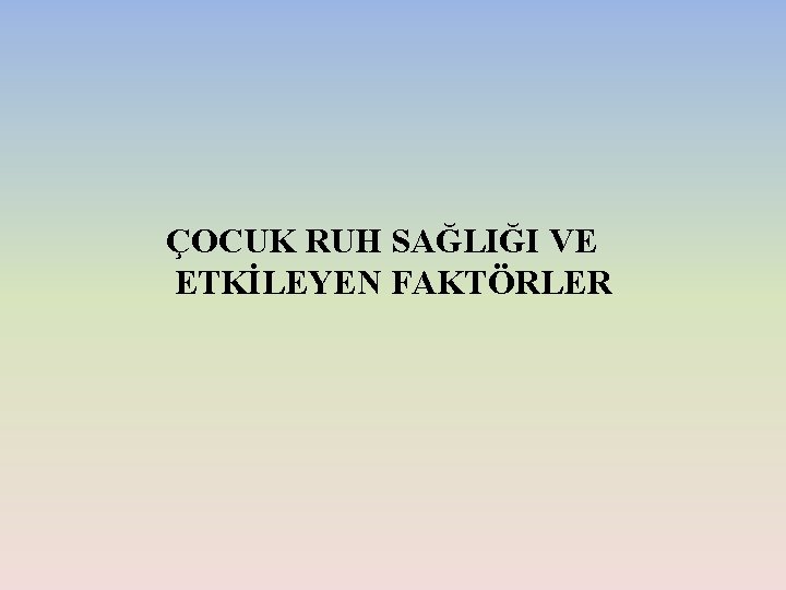 ÇOCUK RUH SAĞLIĞI VE ETKİLEYEN FAKTÖRLER 