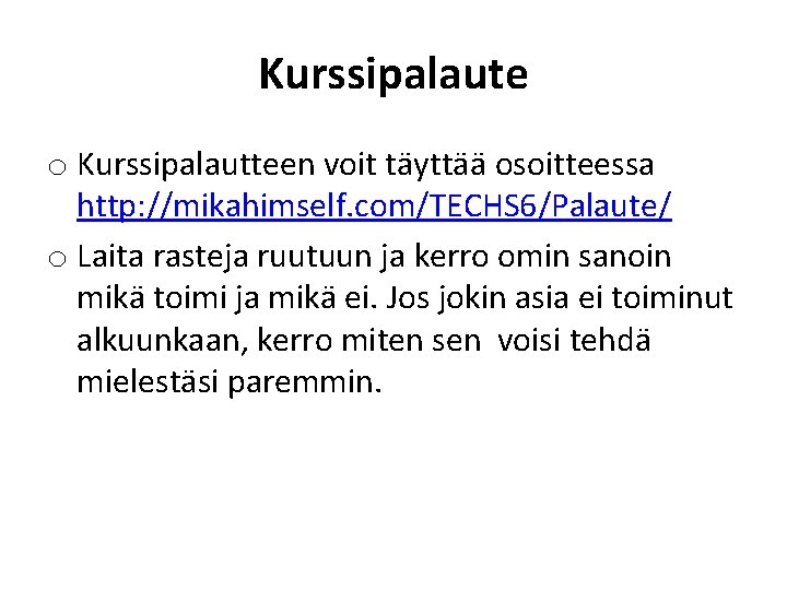 Kurssipalaute o Kurssipalautteen voit täyttää osoitteessa http: //mikahimself. com/TECHS 6/Palaute/ o Laita rasteja ruutuun