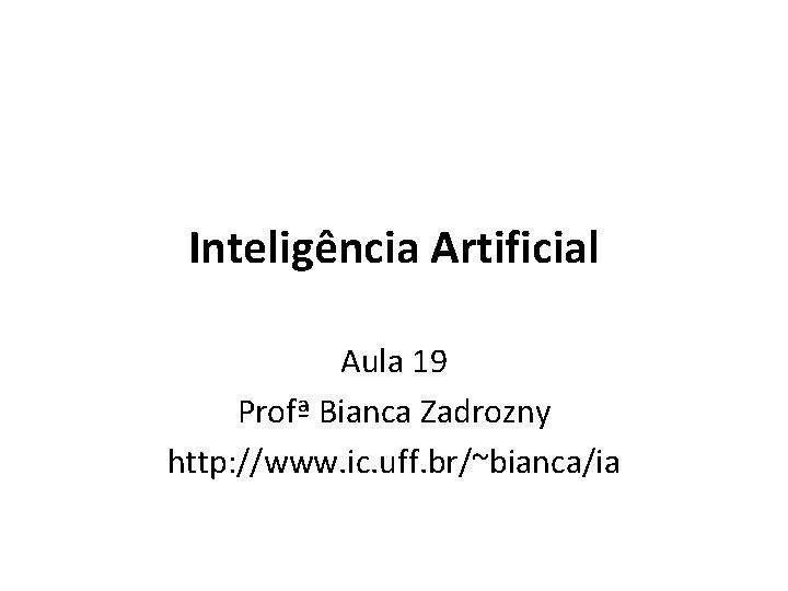 Inteligência Artificial Aula 19 Profª Bianca Zadrozny http: //www. ic. uff. br/~bianca/ia 