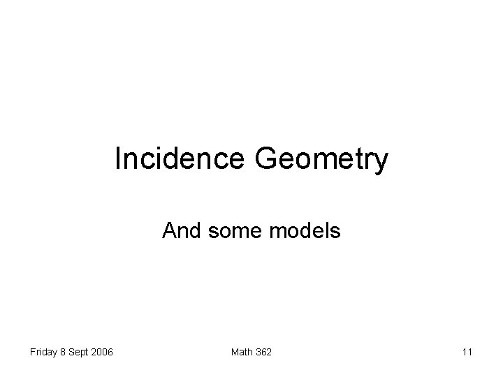 Incidence Geometry And some models Friday 8 Sept 2006 Math 362 11 