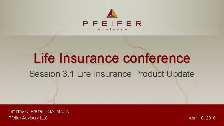 Life Insurance conference Session 3. 1 Life Insurance Product Update Timothy C. Pfeifer, FSA,