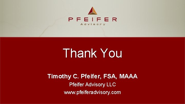 Thank You Timothy C. Pfeifer, FSA, MAAA Pfeifer Advisory LLC www. pfeiferadvisory. com 15