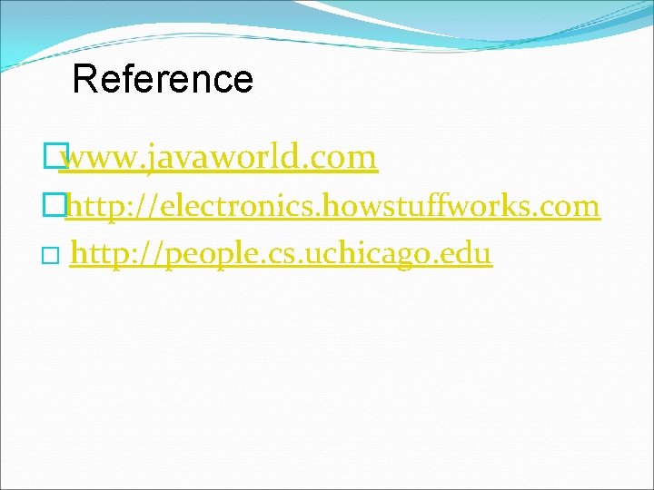 Reference �www. javaworld. com �http: //electronics. howstuffworks. com � http: //people. cs. uchicago. edu Reference �www. javaworld. com �http: //electronics. howstuffworks. com � http: //people. cs. uchicago. edu
