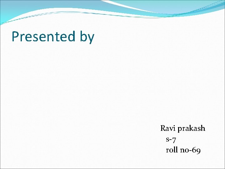 Presented by Ravi prakash s-7 roll no-69 Presented by Ravi prakash s-7 roll no-69