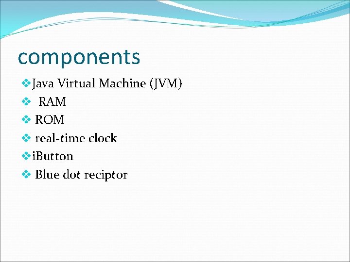 components v. Java Virtual Machine (JVM) v RAM v ROM v real-time clock vi. components v. Java Virtual Machine (JVM) v RAM v ROM v real-time clock vi.