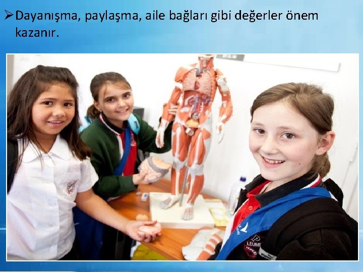 ØDayanışma, paylaşma, aile bağları gibi değerler önem kazanır. 