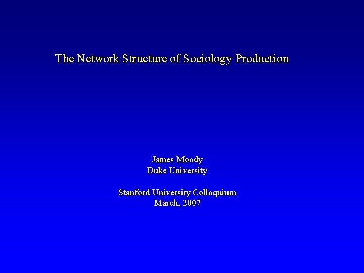 The Network Structure of Sociology Production James Moody Duke University Stanford University Colloquium March,