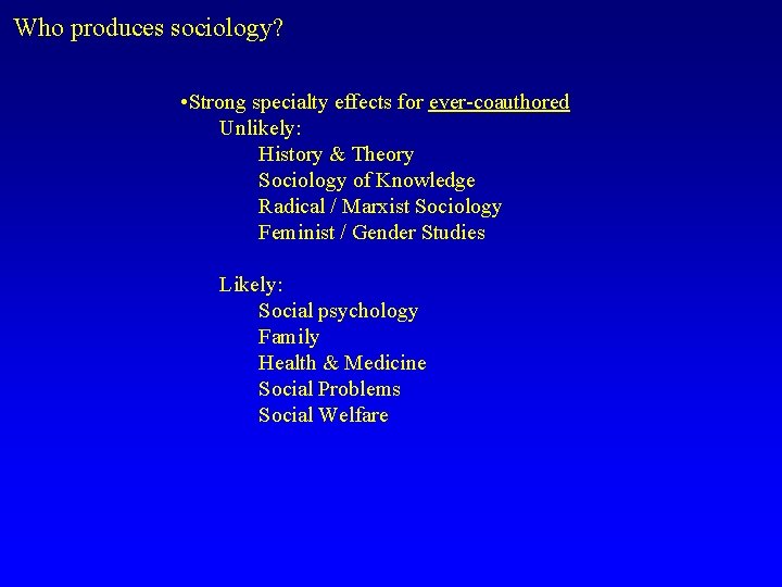 Who produces sociology? • Strong specialty effects for ever-coauthored Unlikely: History & Theory Sociology