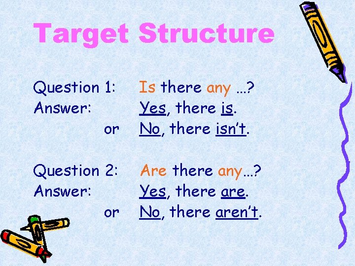 Target Structure Question 1: Answer: or Is there any …? Yes, there is. No,