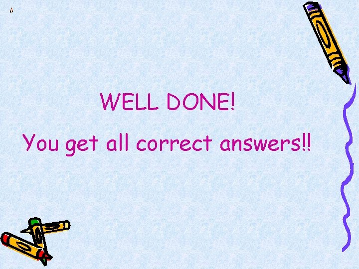 WELL DONE! You get all correct answers!! 