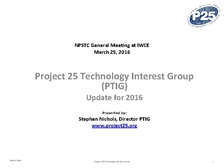 NPSTC General Meeting at IWCE March 25, 2016 Project 25 Technology Interest Group (PTIG)