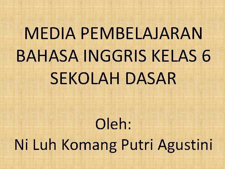 MEDIA PEMBELAJARAN BAHASA INGGRIS KELAS 6 SEKOLAH DASAR Oleh: Ni Luh Komang Putri Agustini