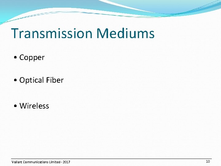 Transmission Mediums • Copper • Optical Fiber • Wireless Valiant Communications Limited - 2017