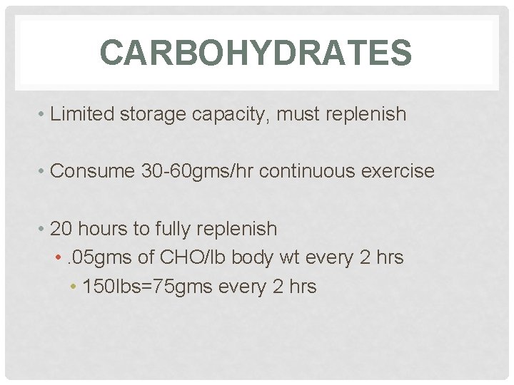 CARBOHYDRATES • Limited storage capacity, must replenish • Consume 30 -60 gms/hr continuous exercise