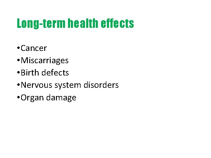 Long-term health effects • Cancer • Miscarriages • Birth defects • Nervous system disorders