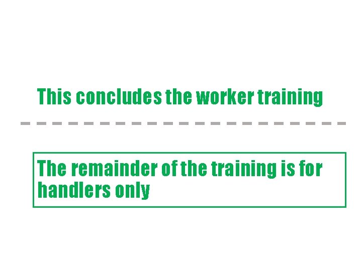 This concludes the worker training The remainder of the training is for handlers only