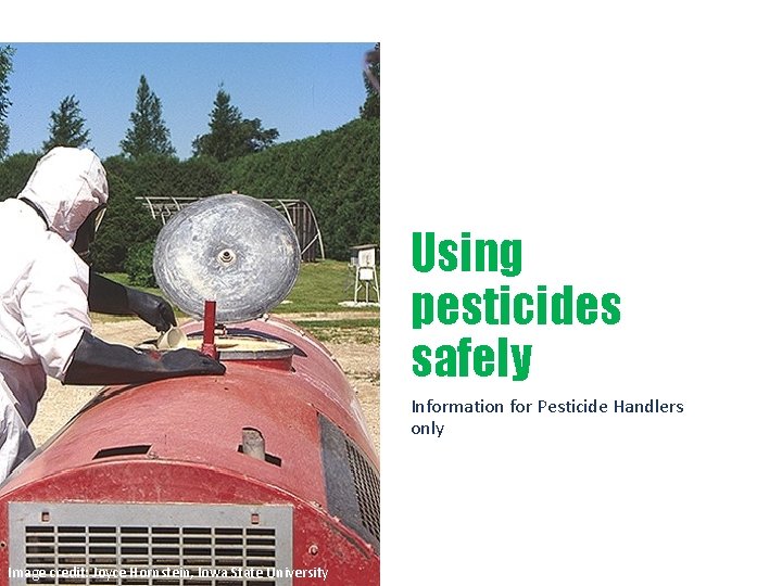 Using pesticides safely Information for Pesticide Handlers only Image credit: Joyce Hornstein, Iowa State