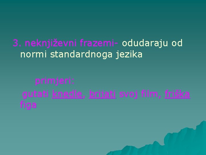 3. neknjiževni frazemi- odudaraju od normi standardnoga jezika primjeri: gutati knedle, brijati svoj film,