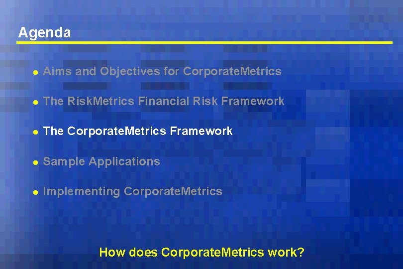 Agenda l Aims and Objectives for Corporate. Metrics l The Risk. Metrics Financial Risk