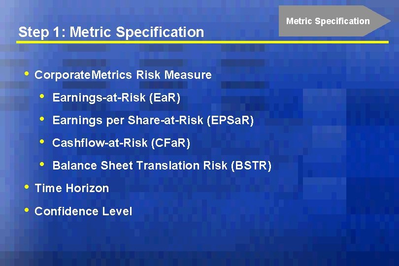 Step 1: Metric Specification • Corporate. Metrics Risk Measure • • • Earnings-at-Risk (Ea.