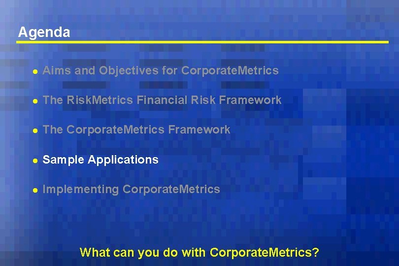 Agenda l Aims and Objectives for Corporate. Metrics l The Risk. Metrics Financial Risk