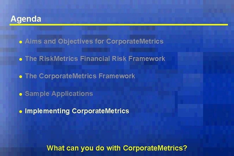 Agenda l Aims and Objectives for Corporate. Metrics l The Risk. Metrics Financial Risk