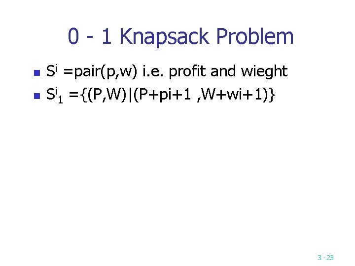 0 - 1 Knapsack Problem n n Si =pair(p, w) i. e. profit and
