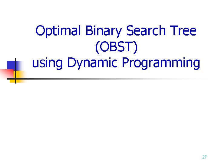 Optimal Binary Search Tree (OBST) using Dynamic Programming 27 