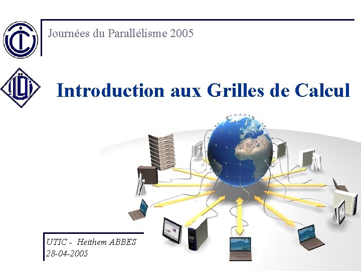 Journées du Parallélisme 2005 Introduction aux Grilles de Calcul UTIC - Heithem ABBES 28