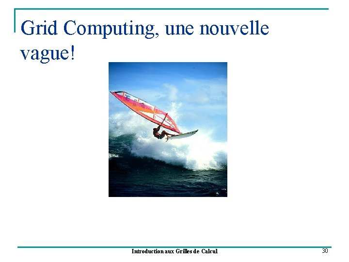 Grid Computing, une nouvelle vague! Introduction aux Grilles de Calcul 30 