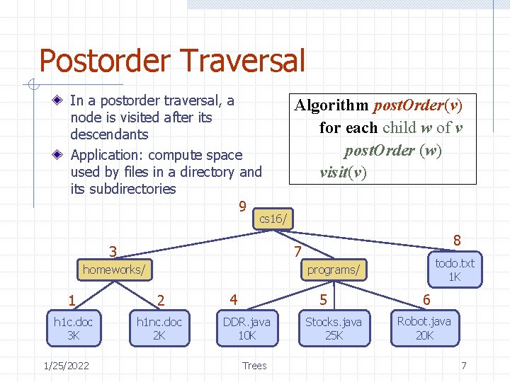 Postorder Traversal In a postorder traversal, a node is visited after its descendants Application: