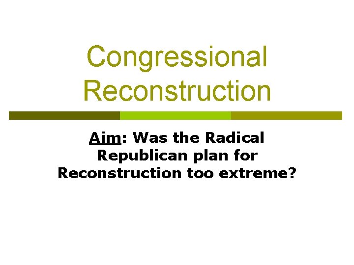 Congressional Reconstruction Aim: Was the Radical Republican plan for Reconstruction too extreme? 