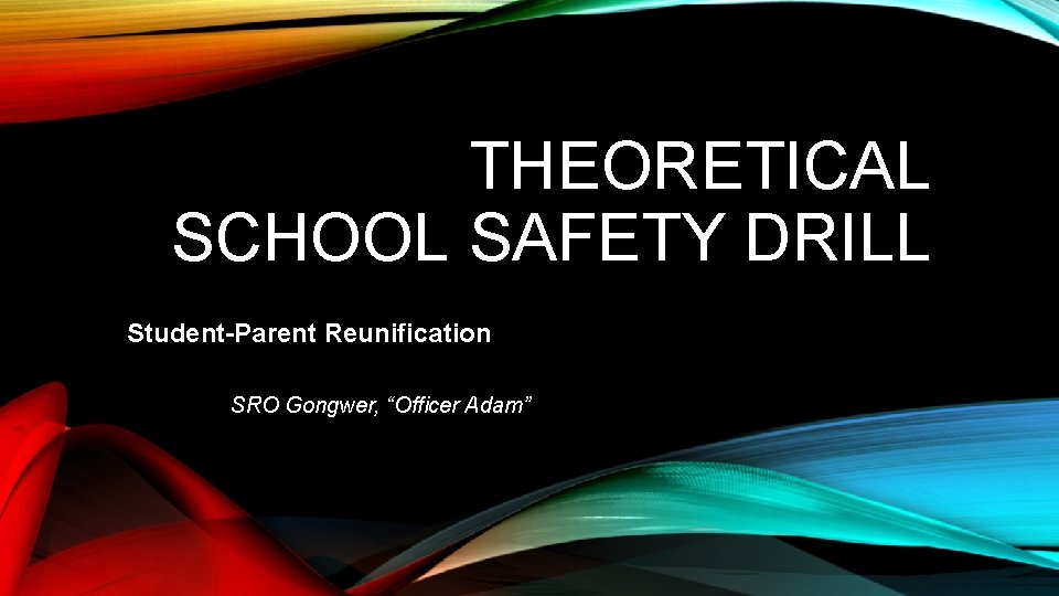 THEORETICAL SCHOOL SAFETY DRILL Student-Parent Reunification SRO Gongwer, “Officer Adam” 