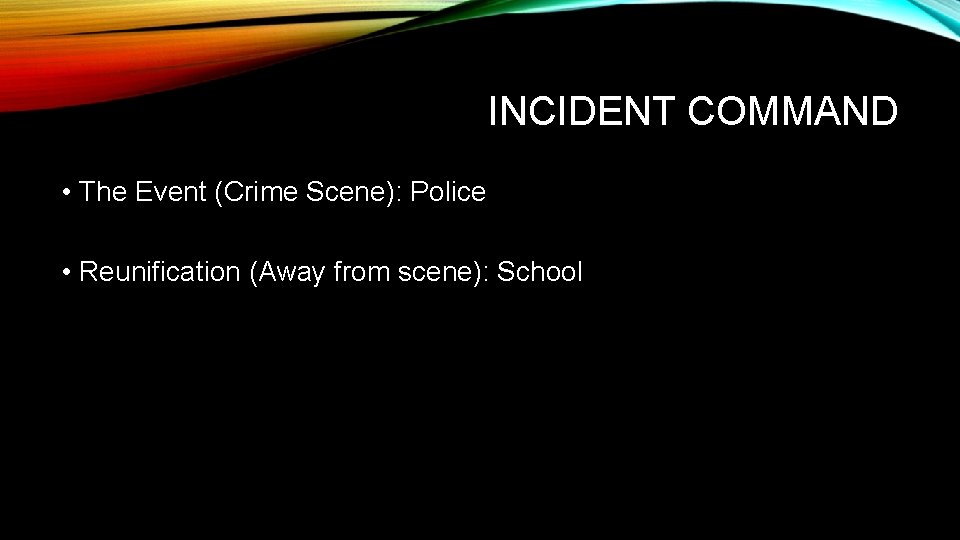 INCIDENT COMMAND • The Event (Crime Scene): Police • Reunification (Away from scene): School