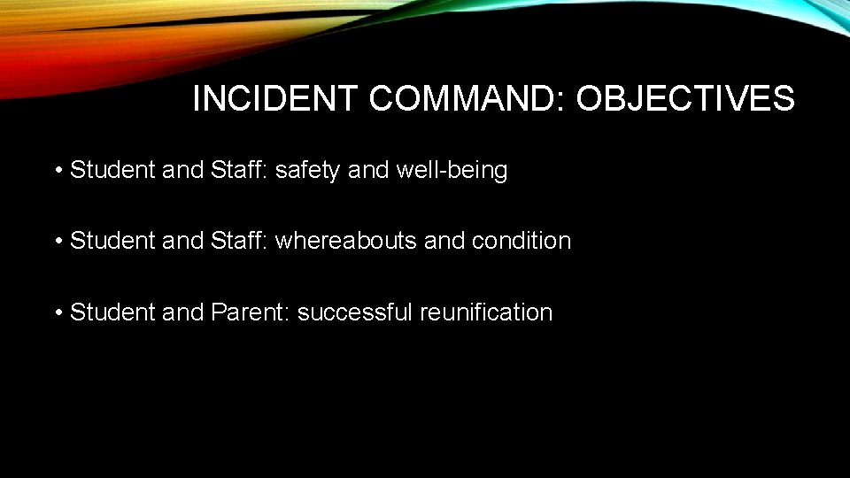 INCIDENT COMMAND: OBJECTIVES • Student and Staff: safety and well-being • Student and Staff: