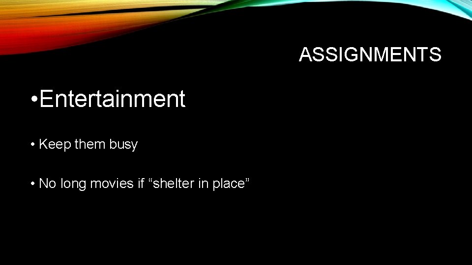 ASSIGNMENTS • Entertainment • Keep them busy • No long movies if “shelter in