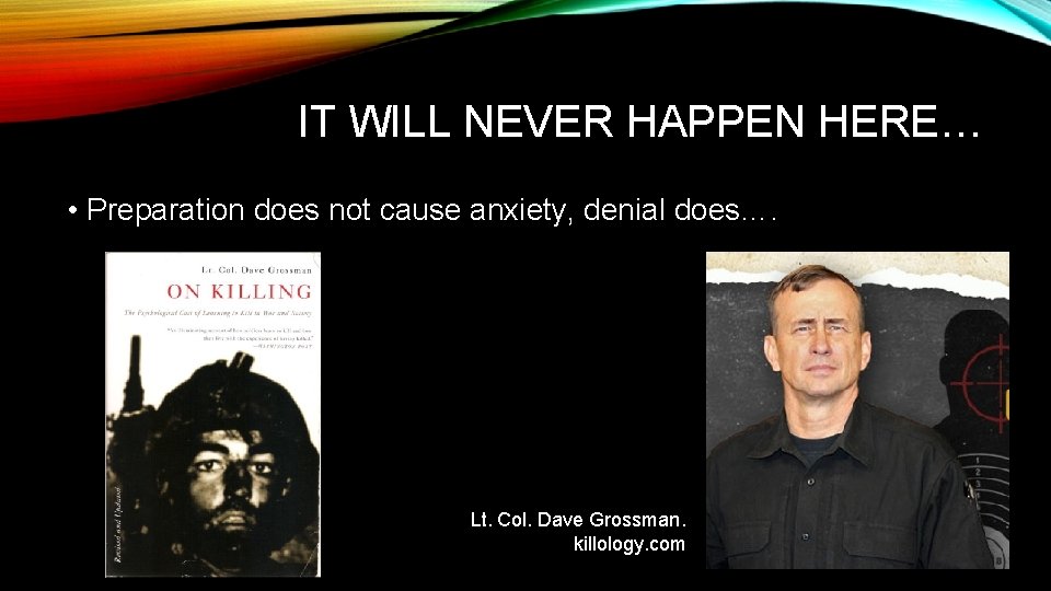 IT WILL NEVER HAPPEN HERE… • Preparation does not cause anxiety, denial does…. Lt.