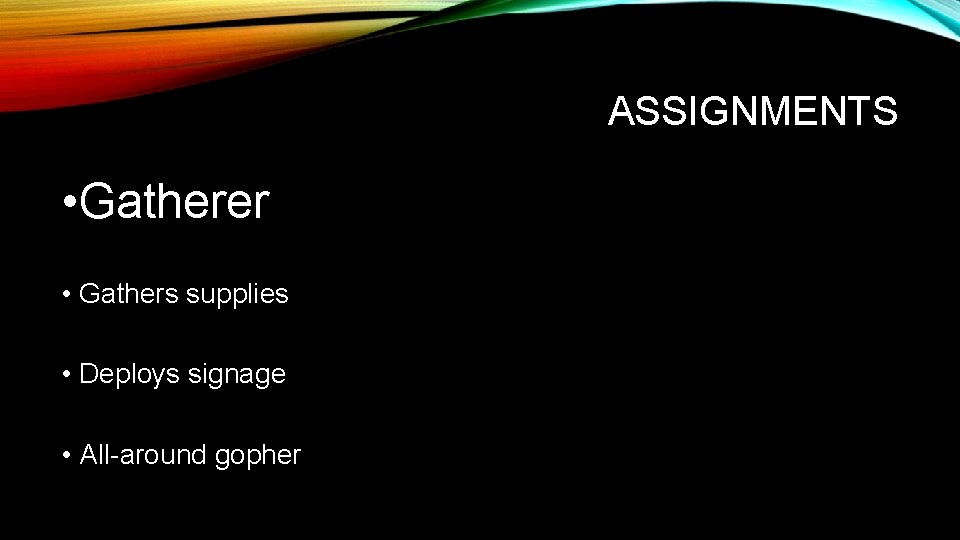 ASSIGNMENTS • Gatherer • Gathers supplies • Deploys signage • All-around gopher 