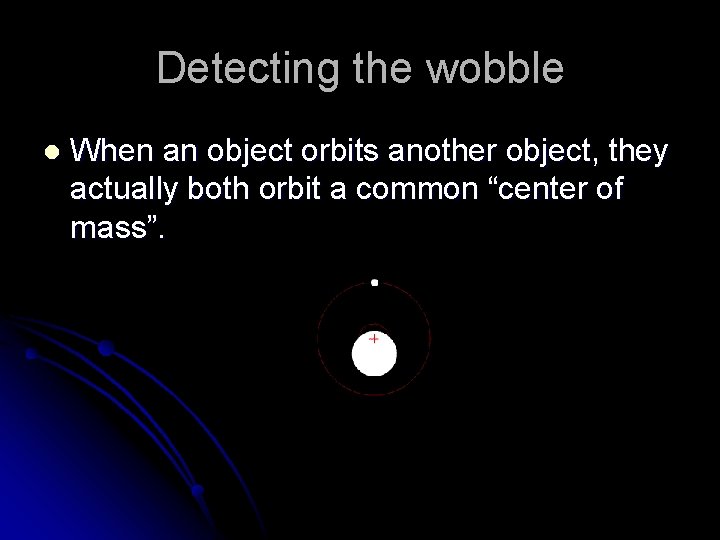 Detecting the wobble l When an object orbits another object, they actually both orbit