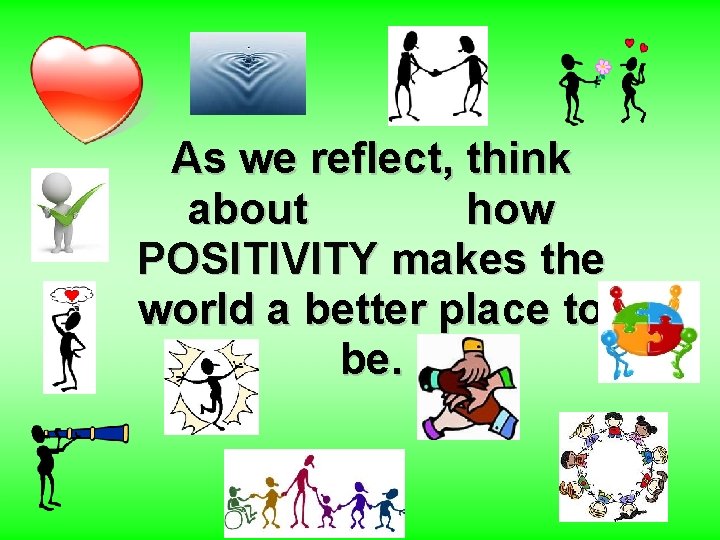 As we reflect, think about how POSITIVITY makes the world a better place to