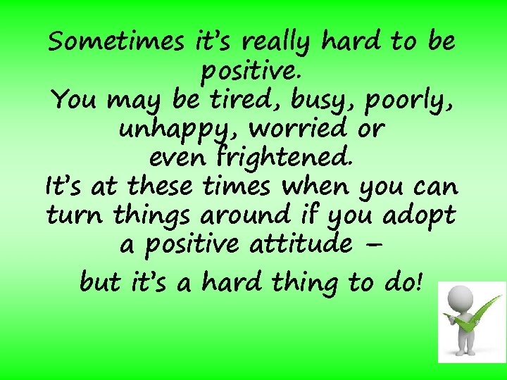 Sometimes it’s really hard to be positive. You may be tired, busy, poorly, unhappy,