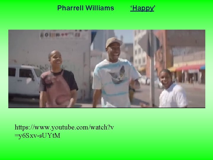 Pharrell Williams https: //www. youtube. com/watch? v =y 6 Sxv-s. UYt. M ‘Happy’ 