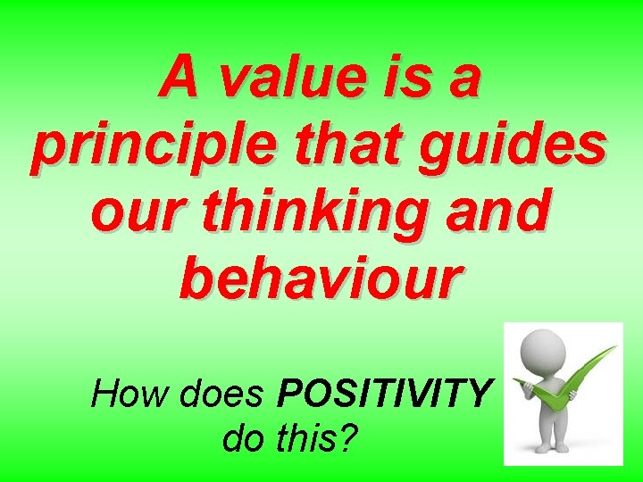 A value is a principle that guides our thinking and behaviour How does POSITIVITY